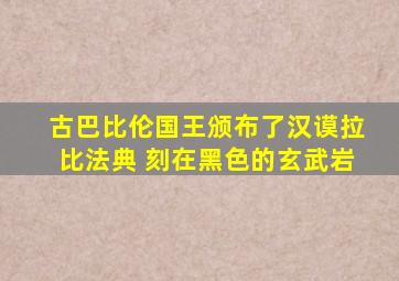 古巴比伦国王颁布了汉谟拉比法典 刻在黑色的玄武岩